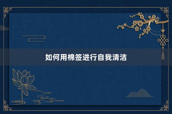 如何用棉签进行自我清洁