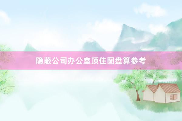 隐蔽公司办公室顶住图盘算参考
