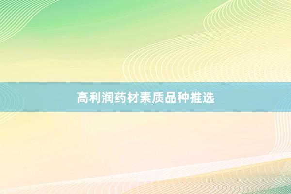 高利润药材素质品种推选