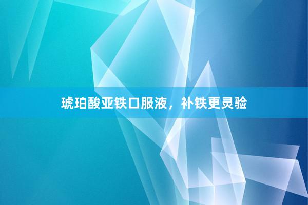 琥珀酸亚铁口服液，补铁更灵验
